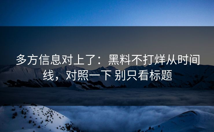多方信息对上了：黑料不打烊从时间线，对照一下 别只看标题