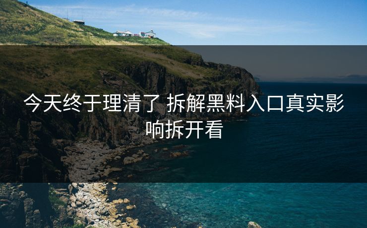 今天终于理清了 拆解黑料入口真实影响拆开看