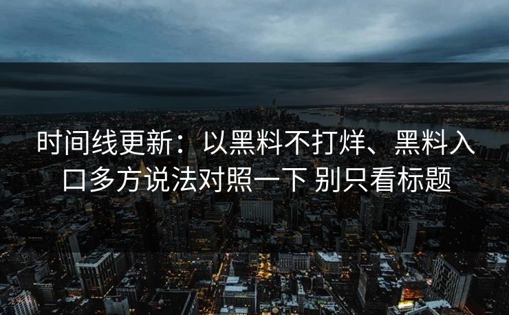 时间线更新：以黑料不打烊、黑料入口多方说法对照一下 别只看标题