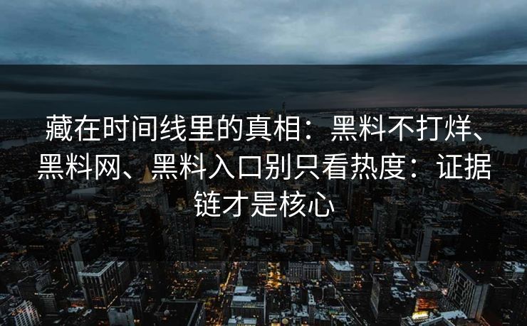 藏在时间线里的真相：黑料不打烊、黑料网、黑料入口别只看热度：证据链才是核心