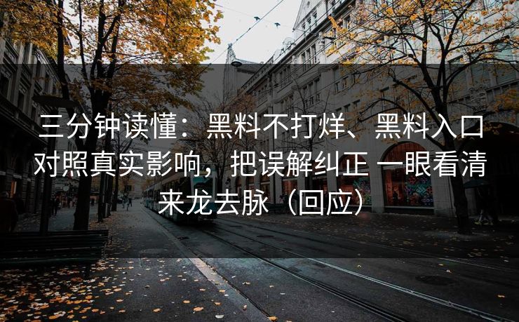 三分钟读懂：黑料不打烊、黑料入口对照真实影响，把误解纠正 一眼看清来龙去脉（回应）
