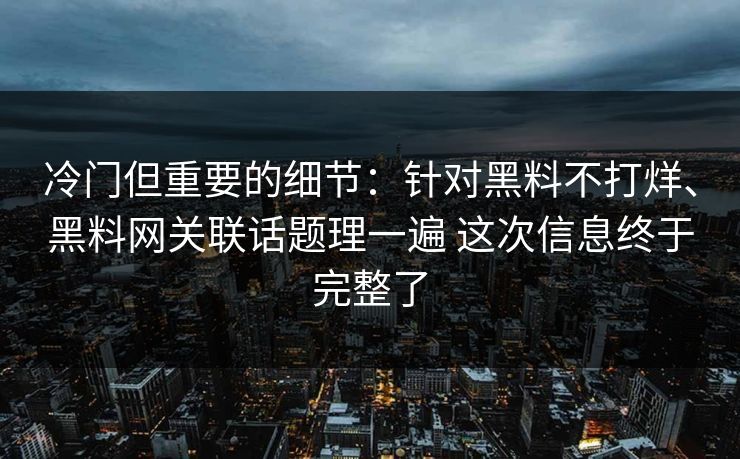冷门但重要的细节：针对黑料不打烊、黑料网关联话题理一遍 这次信息终于完整了