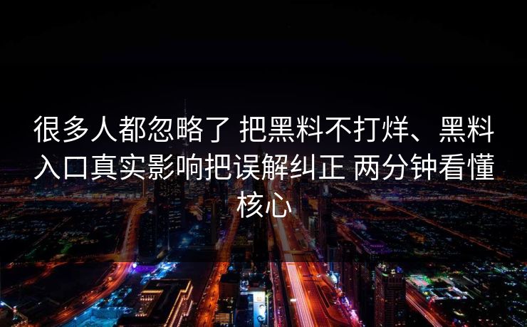 很多人都忽略了 把黑料不打烊、黑料入口真实影响把误解纠正 两分钟看懂核心