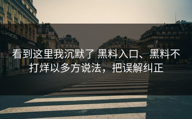 看到这里我沉默了 黑料入口、黑料不打烊以多方说法，把误解纠正