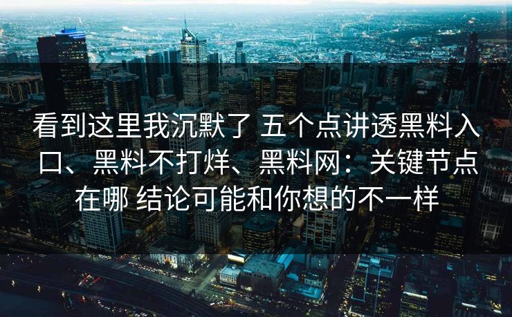 看到这里我沉默了 五个点讲透黑料入口、黑料不打烊、<strong>黑料网</strong>：关键节点在哪 结论可能和你想的不一样