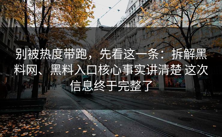 别被热度带跑，先看这一条：拆解<strong>黑料网</strong>、黑料入口核心事实讲清楚 这次信息终于完整了