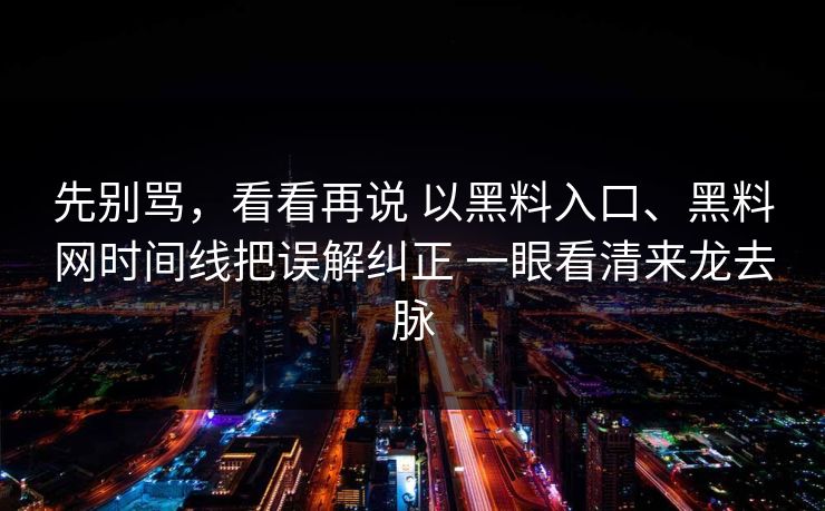 先别骂，看看再说 以黑料入口、<strong>黑料网</strong>时间线把误解纠正 一眼看清来龙去脉