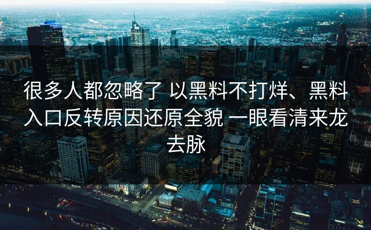 很多人都忽略了 以黑料不打烊、黑料入口反转原因还原全貌 一眼看清来龙去脉