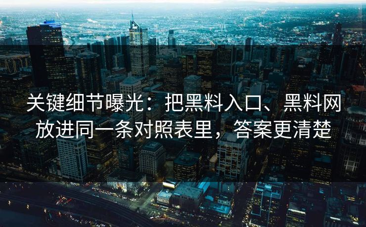 关键细节曝光：把黑料入口、<strong>黑料网</strong>放进同一条对照表里，答案更清楚