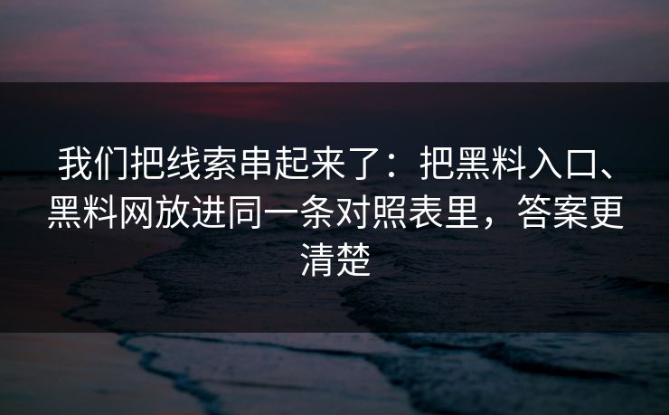 我们把线索串起来了：把黑料入口、<strong>黑料网</strong>放进同一条对照表里，答案更清楚