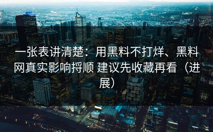 一张表讲清楚：用黑料不打烊、<strong>黑料网</strong>真实影响捋顺 建议先收藏再看（进展）