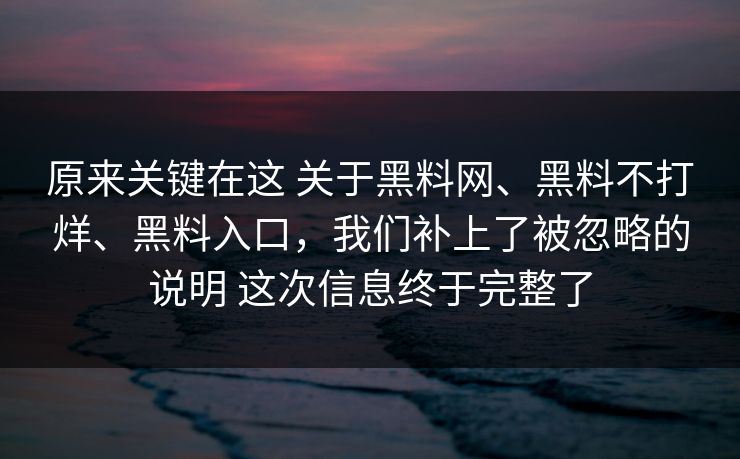 原来关键在这 关于<strong>黑料网</strong>、黑料不打烊、黑料入口，我们补上了被忽略的说明 这次信息终于完整了