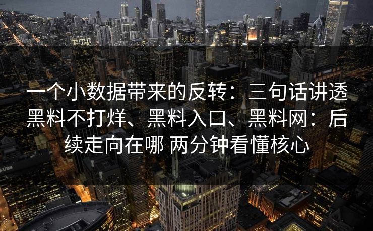 一个小数据带来的反转：三句话讲透黑料不打烊、黑料入口、<strong>黑料网</strong>：后续走向在哪 两分钟看懂核心