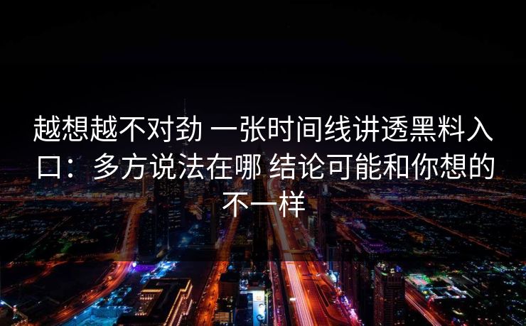 越想越不对劲 一张时间线讲透黑料入口：多方说法在哪 结论可能和你想的不一样