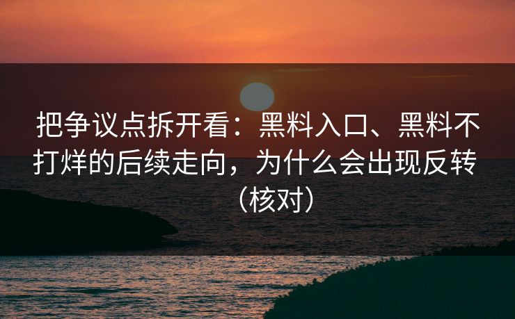 把争议点拆开看：黑料入口、黑料不打烊的后续走向，为什么会出现反转 （核对）