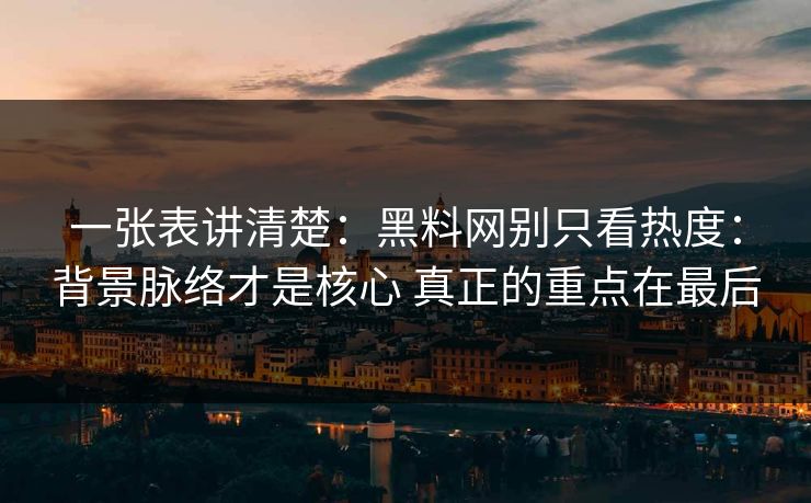 一张表讲清楚：黑料网别只看热度：背景脉络才是核心 真正的重点在最后