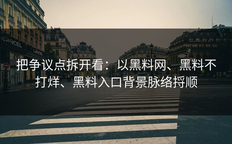 把争议点拆开看：以黑料网、黑料不打烊、黑料入口背景脉络捋顺
