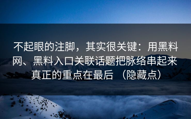 不起眼的注脚，其实很关键：用<strong>黑料网</strong>、黑料入口关联话题把脉络串起来 真正的重点在最后 （隐藏点）