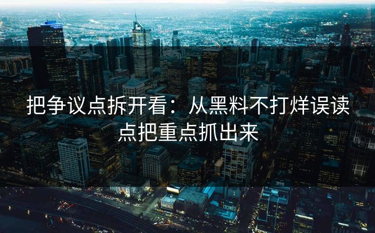 把争议点拆开看：从黑料不打烊误读点把重点抓出来