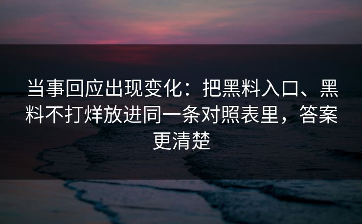 当事回应出现变化：把黑料入口、黑料不打烊放进同一条对照表里，答案更清楚