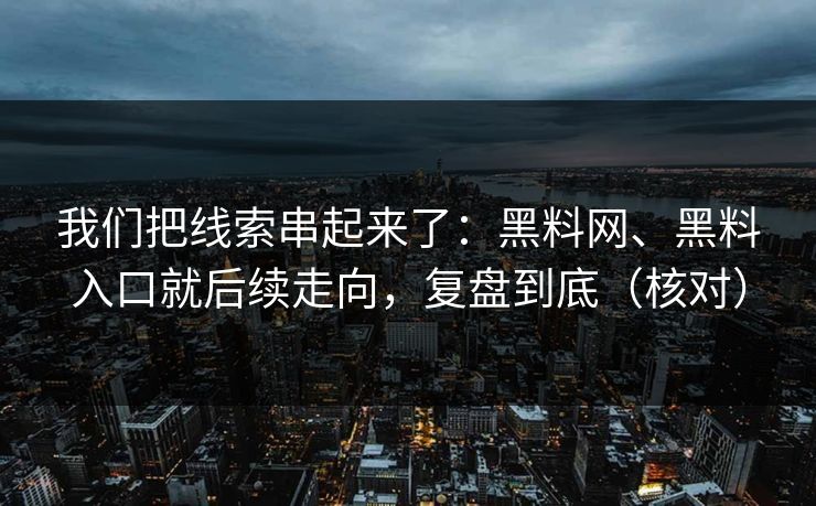 我们把线索串起来了：黑料网、黑料入口就后续走向，复盘到底（核对）