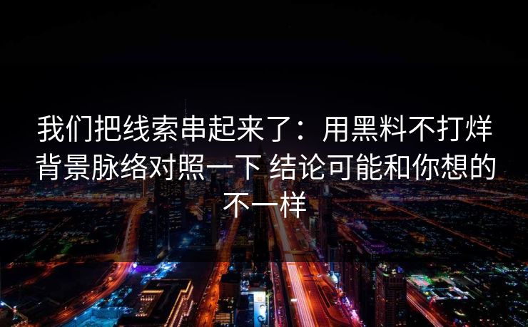 我们把线索串起来了：用黑料不打烊背景脉络对照一下 结论可能和你想的不一样
