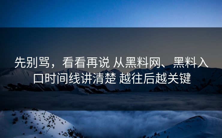 先别骂，看看再说 从黑料网、黑料入口时间线讲清楚 越往后越关键