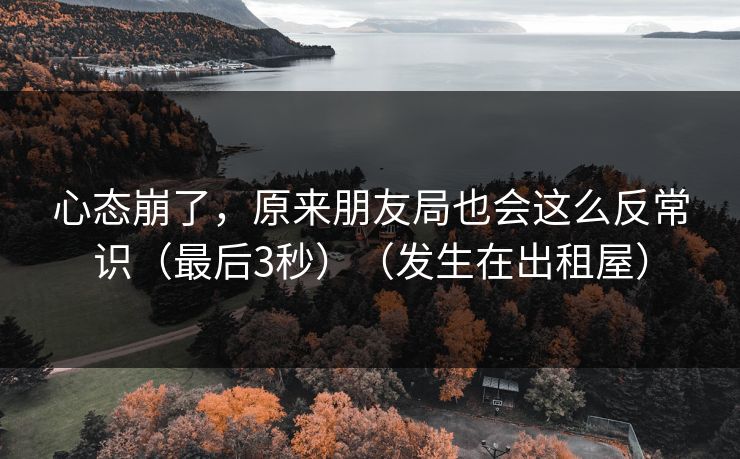 心态崩了，原来朋友局也会这么反常识（最后3秒）（发生在出租屋）