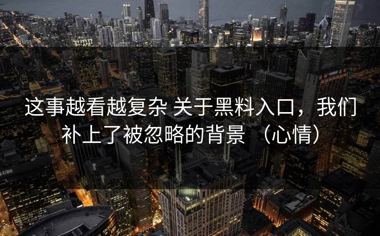 这事越看越复杂 关于黑料入口，我们补上了被忽略的背景 （心情）