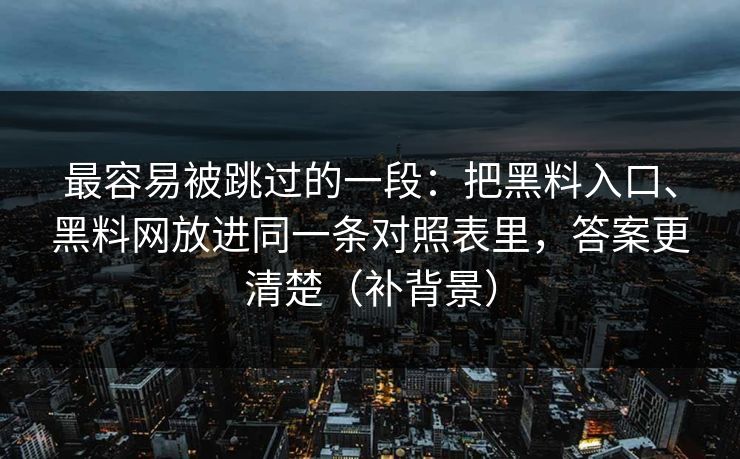 最容易被跳过的一段：把黑料入口、<strong>黑料网</strong>放进同一条对照表里，答案更清楚（补背景）