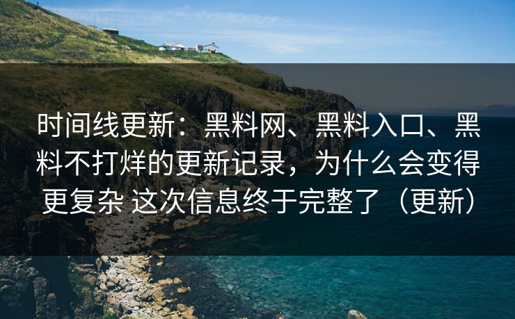 时间线更新：<strong>黑料网</strong>、黑料入口、黑料不打烊的更新记录，为什么会变得更复杂 这次信息终于完整了（更新）