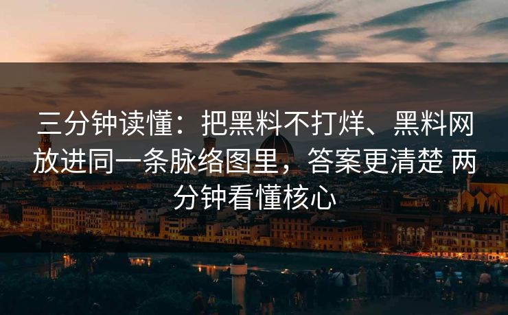 三分钟读懂：把黑料不打烊、黑料网放进同一条脉络图里，答案更清楚 两分钟看懂核心