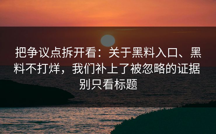 把争议点拆开看：关于黑料入口、黑料不打烊，我们补上了被忽略的证据 别只看标题