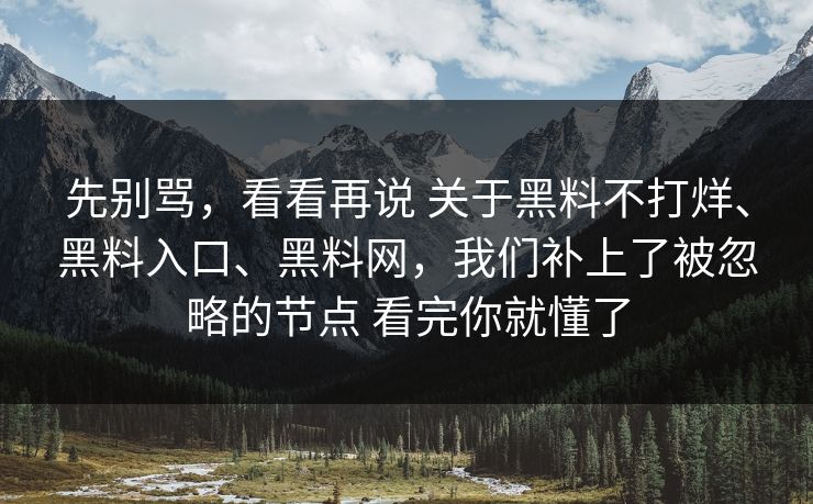 先别骂，看看再说 关于黑料不打烊、黑料入口、黑料网，我们补上了被忽略的节点 看完你就懂了