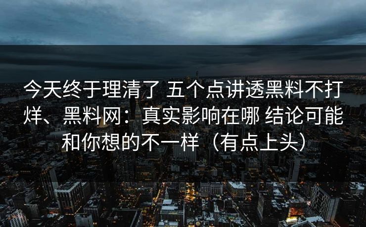 今天终于理清了 五个点讲透黑料不打烊、黑料网：真实影响在哪 结论可能和你想的不一样（有点上头）