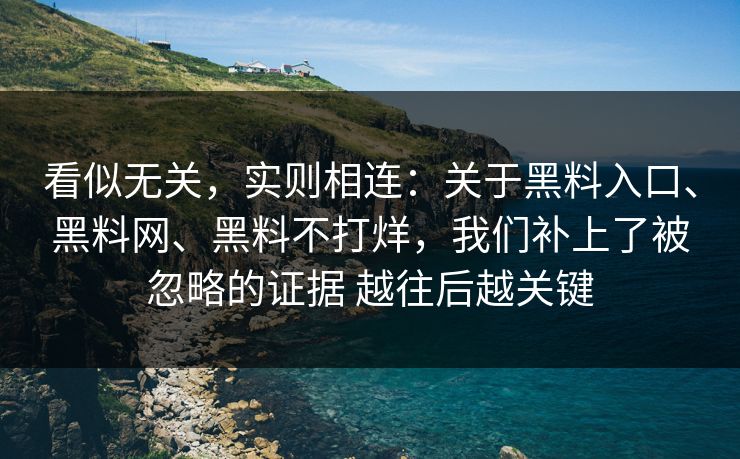 看似无关，实则相连：关于黑料入口、<strong>黑料网</strong>、黑料不打烊，我们补上了被忽略的证据 越往后越关键