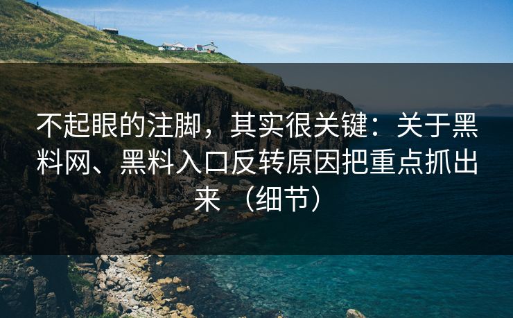 不起眼的注脚，其实很关键：关于<strong>黑料网</strong>、黑料入口反转原因把重点抓出来 （细节）