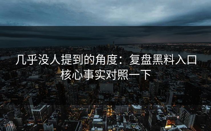 几乎没人提到的角度：复盘黑料入口核心事实对照一下