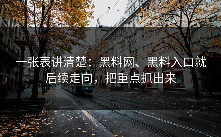 一张表讲清楚：<strong>黑料网</strong>、黑料入口就后续走向，把重点抓出来
