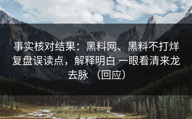 事实核对结果：<strong>黑料网</strong>、黑料不打烊复盘误读点，解释明白 一眼看清来龙去脉 （回应）
