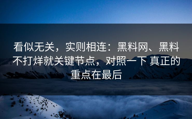 看似无关，实则相连：<strong>黑料网</strong>、黑料不打烊就关键节点，对照一下 真正的重点在最后