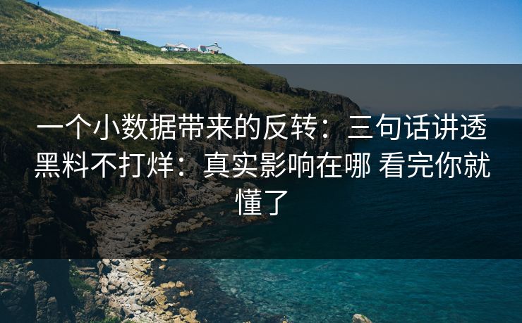 一个小数据带来的反转：三句话讲透黑料不打烊：真实影响在哪 看完你就懂了
