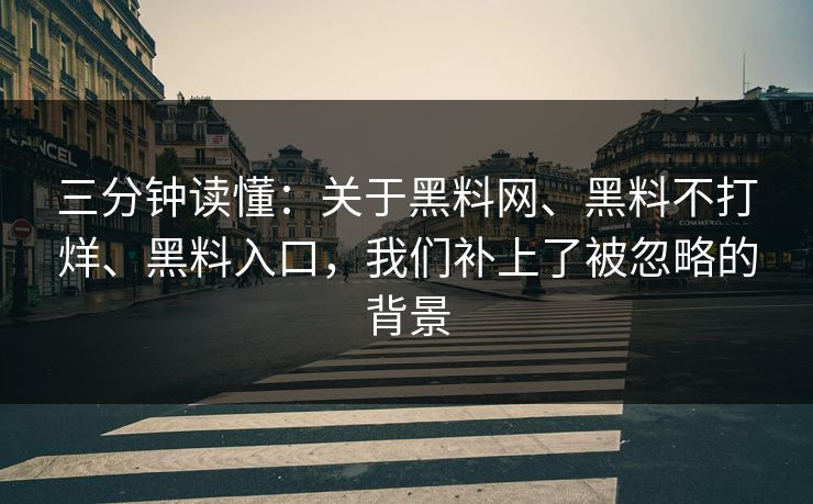 三分钟读懂：关于<strong>黑料网</strong>、黑料不打烊、黑料入口，我们补上了被忽略的背景