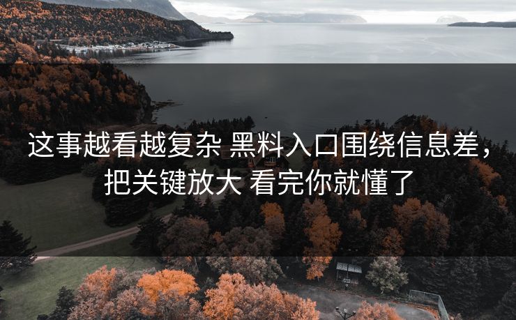 这事越看越复杂 黑料入口围绕信息差，把关键放大 看完你就懂了