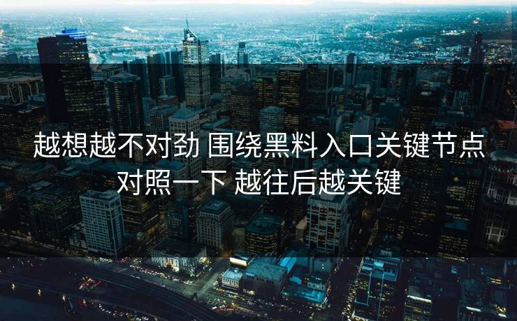 越想越不对劲 围绕黑料入口关键节点对照一下 越往后越关键