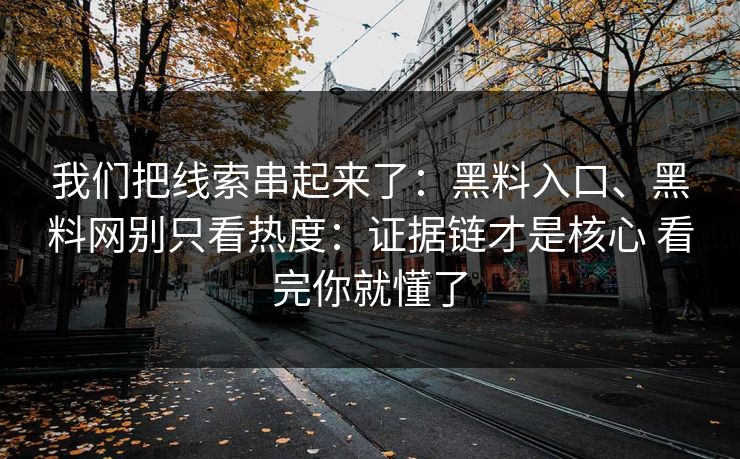 我们把线索串起来了：黑料入口、黑料网别只看热度：证据链才是核心 看完你就懂了