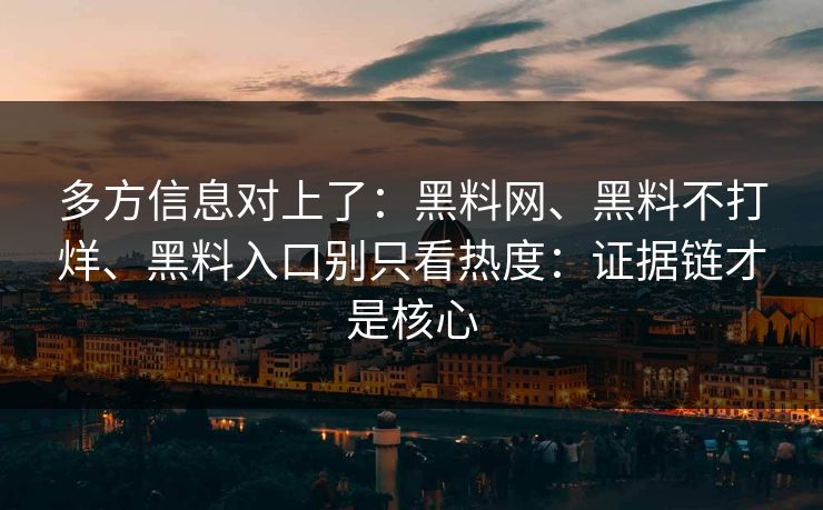 多方信息对上了：黑料网、黑料不打烊、黑料入口别只看热度：证据链才是核心